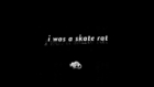 i was a skate rat.