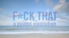 F*ck That: A Guided Meditation