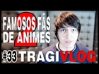 #33 TragiVlog - Famosos que gostam de anime 2